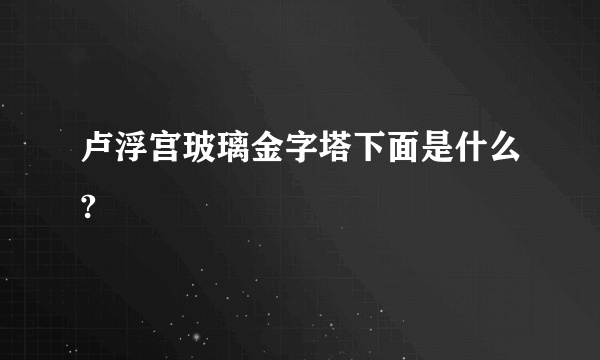 卢浮宫玻璃金字塔下面是什么?