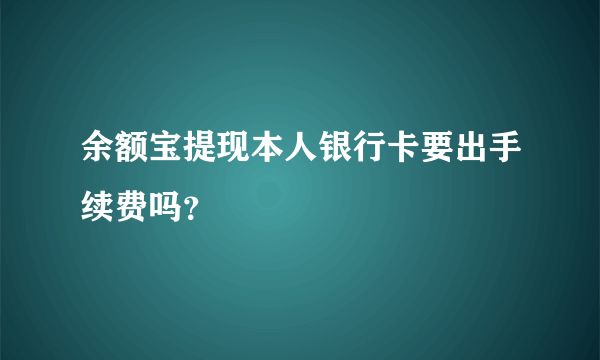 余额宝提现本人银行卡要出手续费吗？