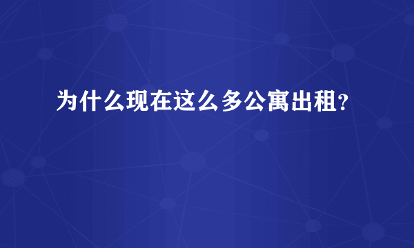 为什么现在这么多公寓出租？