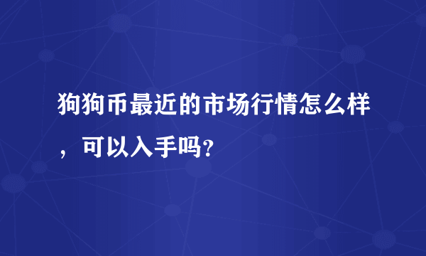 狗狗币最近的市场行情怎么样，可以入手吗？