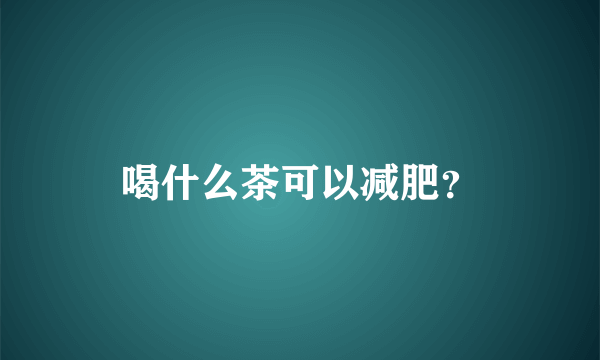 喝什么茶可以减肥？