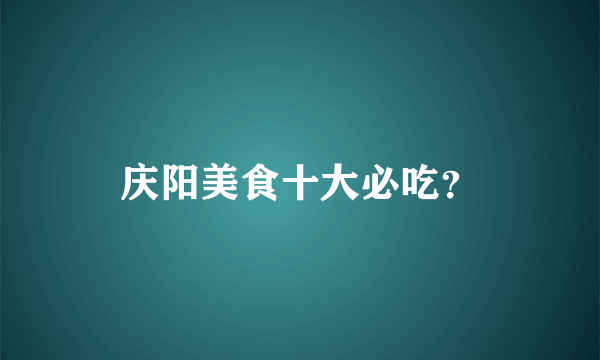 庆阳美食十大必吃？