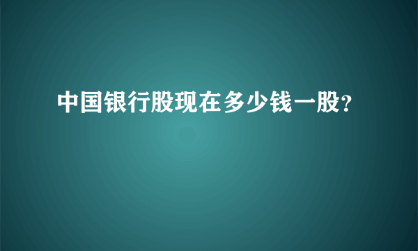 中国银行股现在多少钱一股？