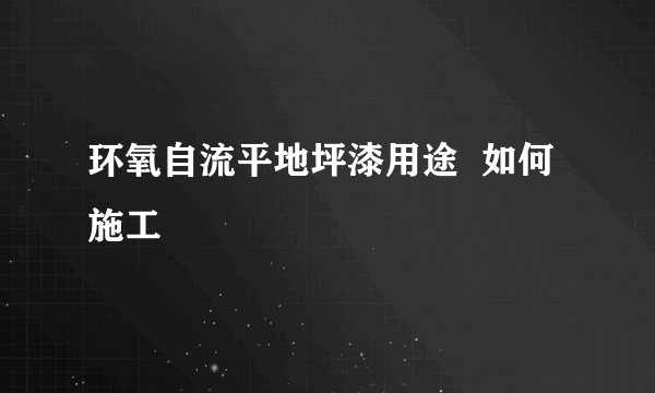 环氧自流平地坪漆用途  如何施工