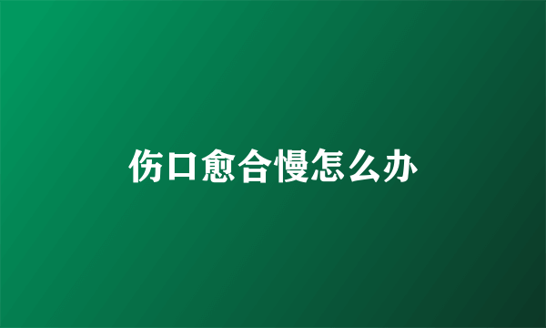 伤口愈合慢怎么办