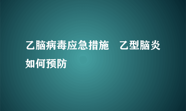 乙脑病毒应急措施   乙型脑炎如何预防