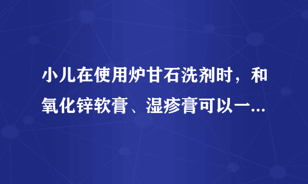 小儿在使用炉甘石洗剂时，和氧化锌软膏、湿疹膏可以一起用吗？