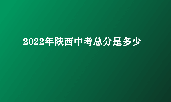 2022年陕西中考总分是多少