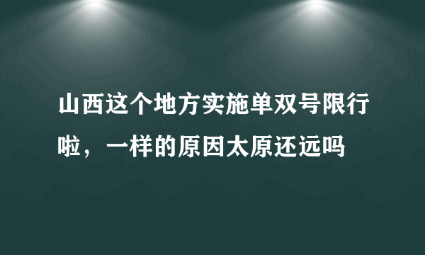 山西这个地方实施单双号限行啦，一样的原因太原还远吗