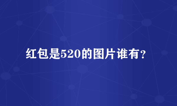 红包是520的图片谁有？