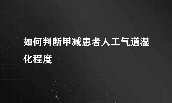 如何判断甲减患者人工气道湿化程度