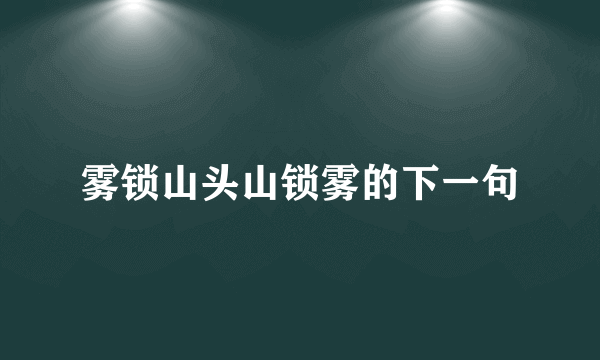 雾锁山头山锁雾的下一句