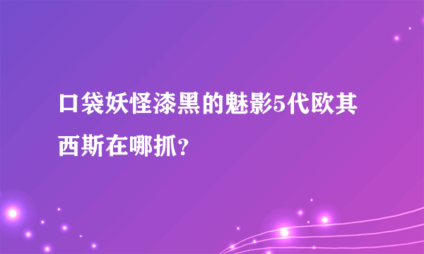 口袋妖怪漆黑的魅影5代欧其西斯在哪抓？