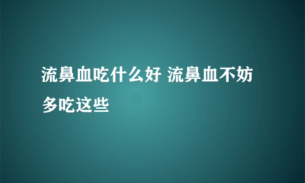 流鼻血吃什么好 流鼻血不妨多吃这些