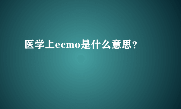 医学上ecmo是什么意思？