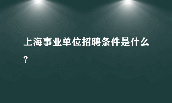 上海事业单位招聘条件是什么？