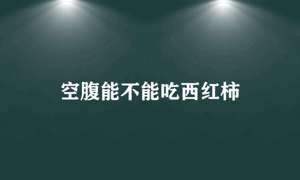 空腹能不能吃西红柿