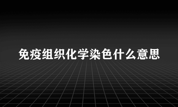 免疫组织化学染色什么意思