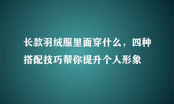 长款羽绒服里面穿什么，四种搭配技巧帮你提升个人形象