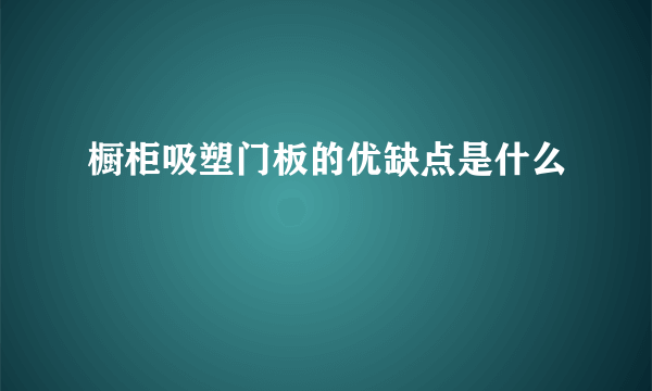 橱柜吸塑门板的优缺点是什么