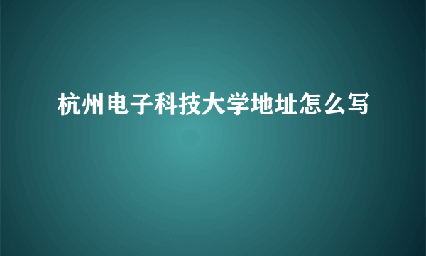 杭州电子科技大学地址怎么写