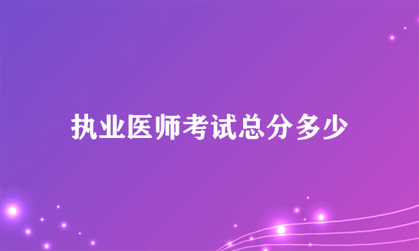 执业医师考试总分多少