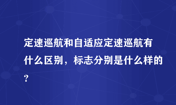 定速巡航和自适应定速巡航有什么区别，标志分别是什么样的？