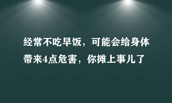 经常不吃早饭，可能会给身体带来4点危害，你摊上事儿了