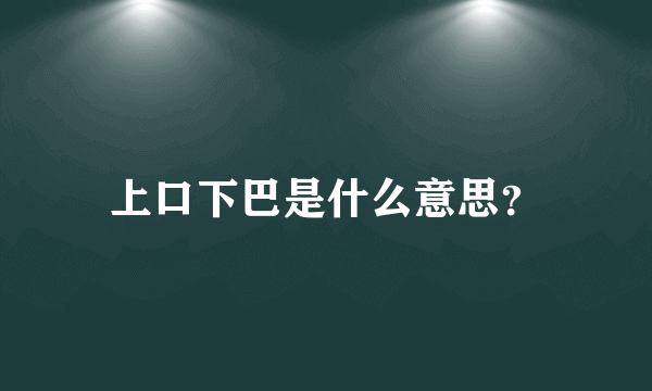 上口下巴是什么意思？