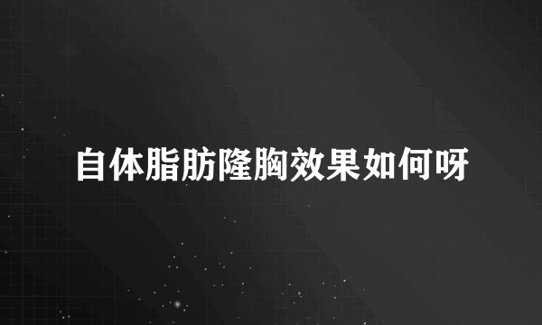 自体脂肪隆胸效果如何呀