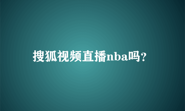 搜狐视频直播nba吗？