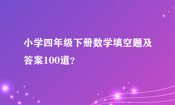 小学四年级下册数学填空题及答案100道？