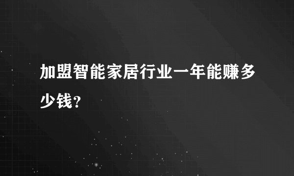 加盟智能家居行业一年能赚多少钱？