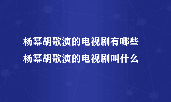 杨幂胡歌演的电视剧有哪些  杨幂胡歌演的电视剧叫什么