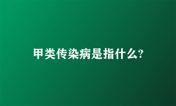 甲类传染病是指什么?