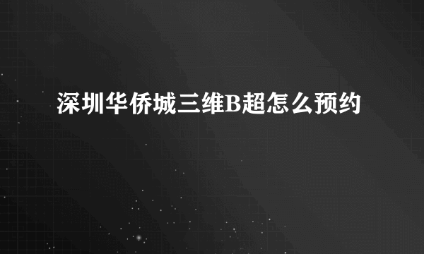 深圳华侨城三维B超怎么预约