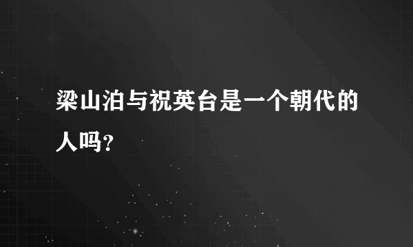 梁山泊与祝英台是一个朝代的人吗？