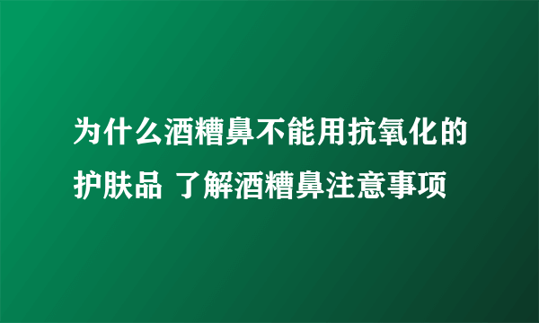 为什么酒糟鼻不能用抗氧化的护肤品 了解酒糟鼻注意事项