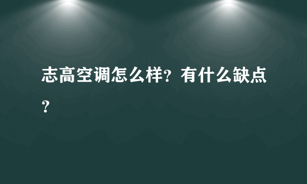 志高空调怎么样？有什么缺点？