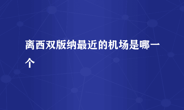 离西双版纳最近的机场是哪一个