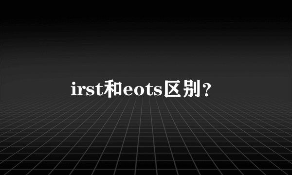 irst和eots区别？