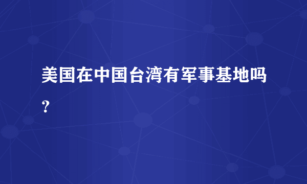 美国在中国台湾有军事基地吗？