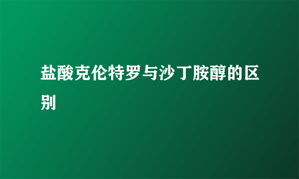 盐酸克伦特罗与沙丁胺醇的区别