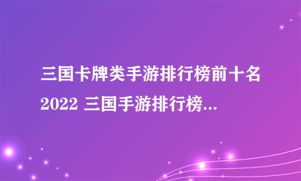 三国卡牌类手游排行榜前十名2022 三国手游排行榜top10