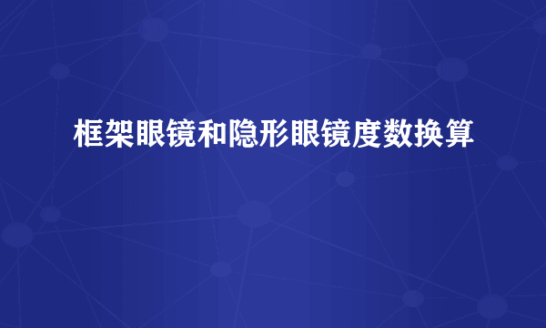 框架眼镜和隐形眼镜度数换算