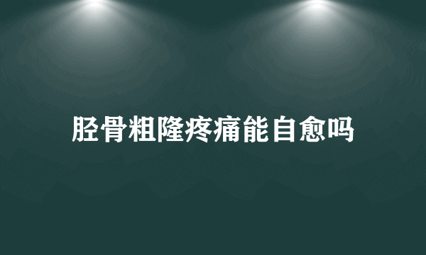 胫骨粗隆疼痛能自愈吗