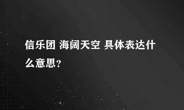 信乐团 海阔天空 具体表达什么意思？