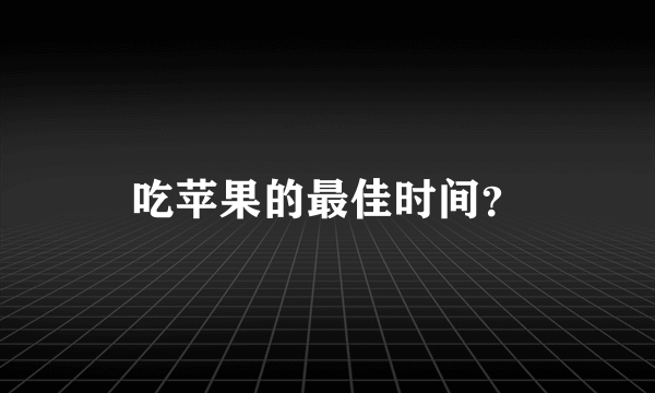 吃苹果的最佳时间？