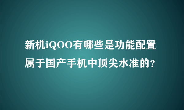 新机iQOO有哪些是功能配置属于国产手机中顶尖水准的？