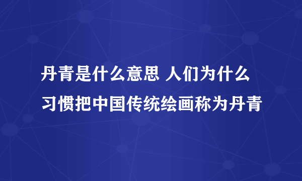 丹青是什么意思 人们为什么习惯把中国传统绘画称为丹青